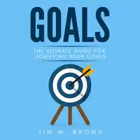 Goals: The Ultimate Guide for Achieving Your Goals Audiobook by Jim M. Brown