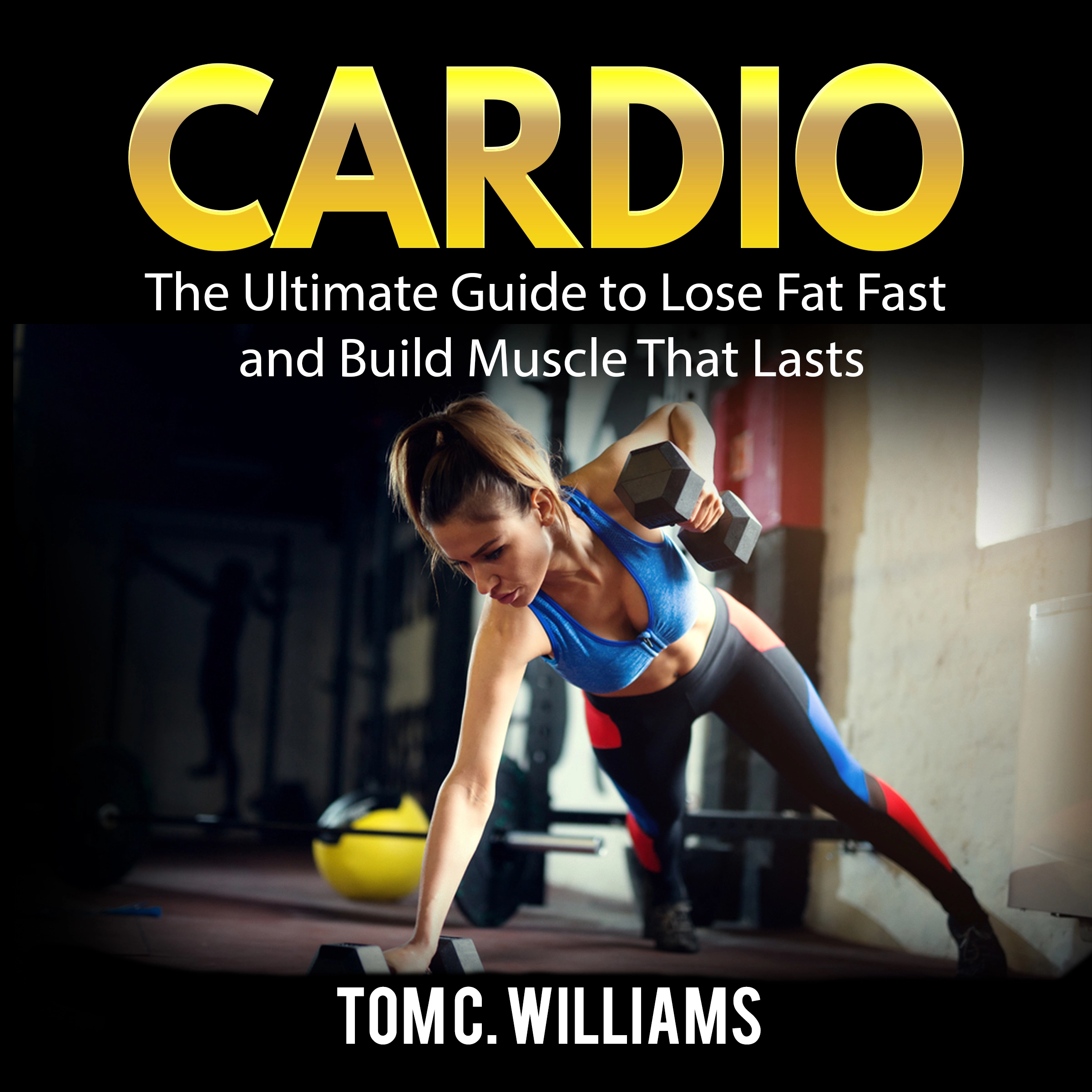 Cardio: The Ultimate Guide to Lose Fat Fast and Build Muscle That Lasts Audiobook by Tom C. Williams