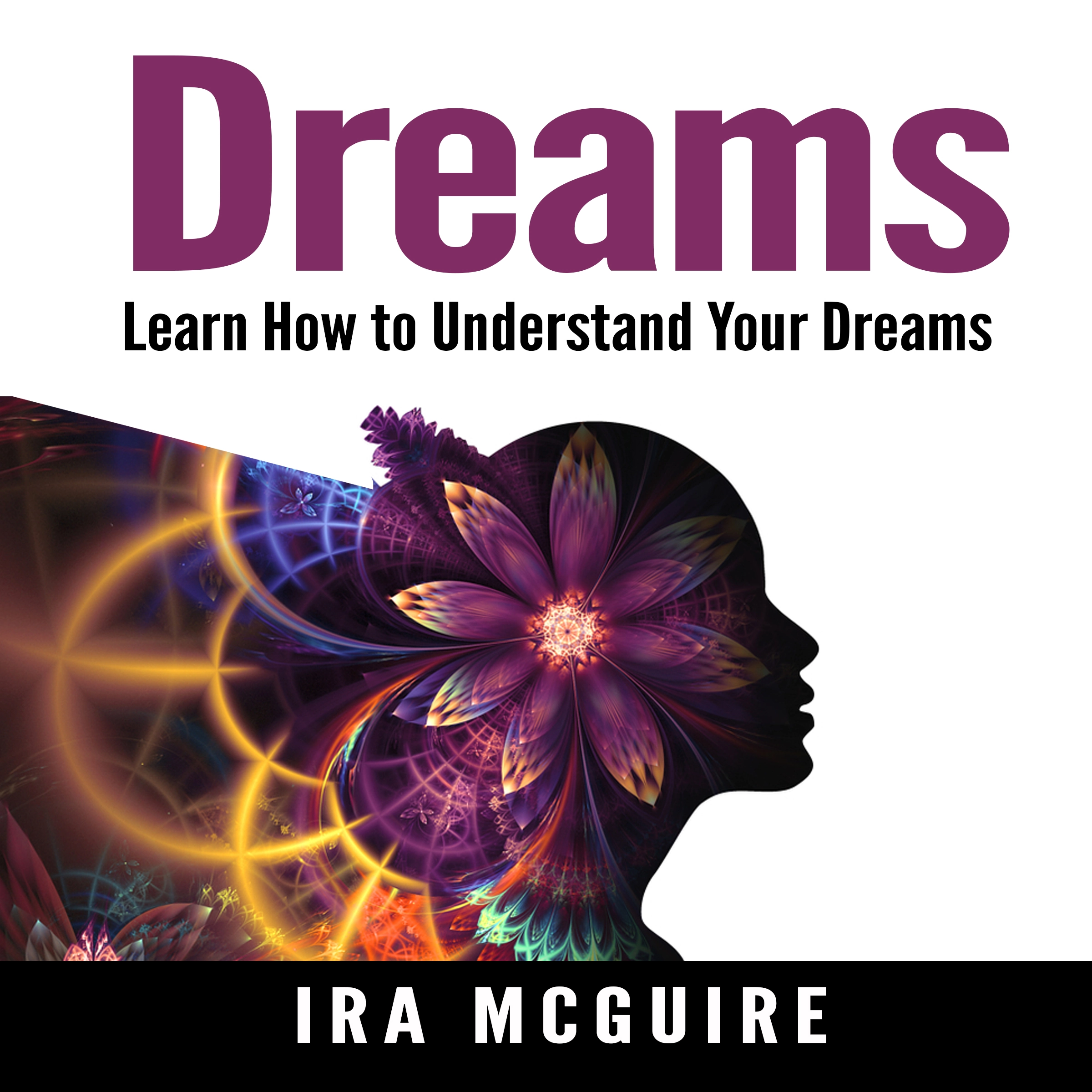 Dreams: The Ultimate Guide to Understanding the Dreams You Dream Audiobook by Ira Mcguire