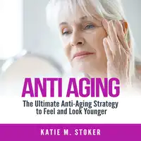 Anti Aging: The Ultimate Anti-Aging Strategy to Feel and Look Younger Audiobook by Katie M. Stoker