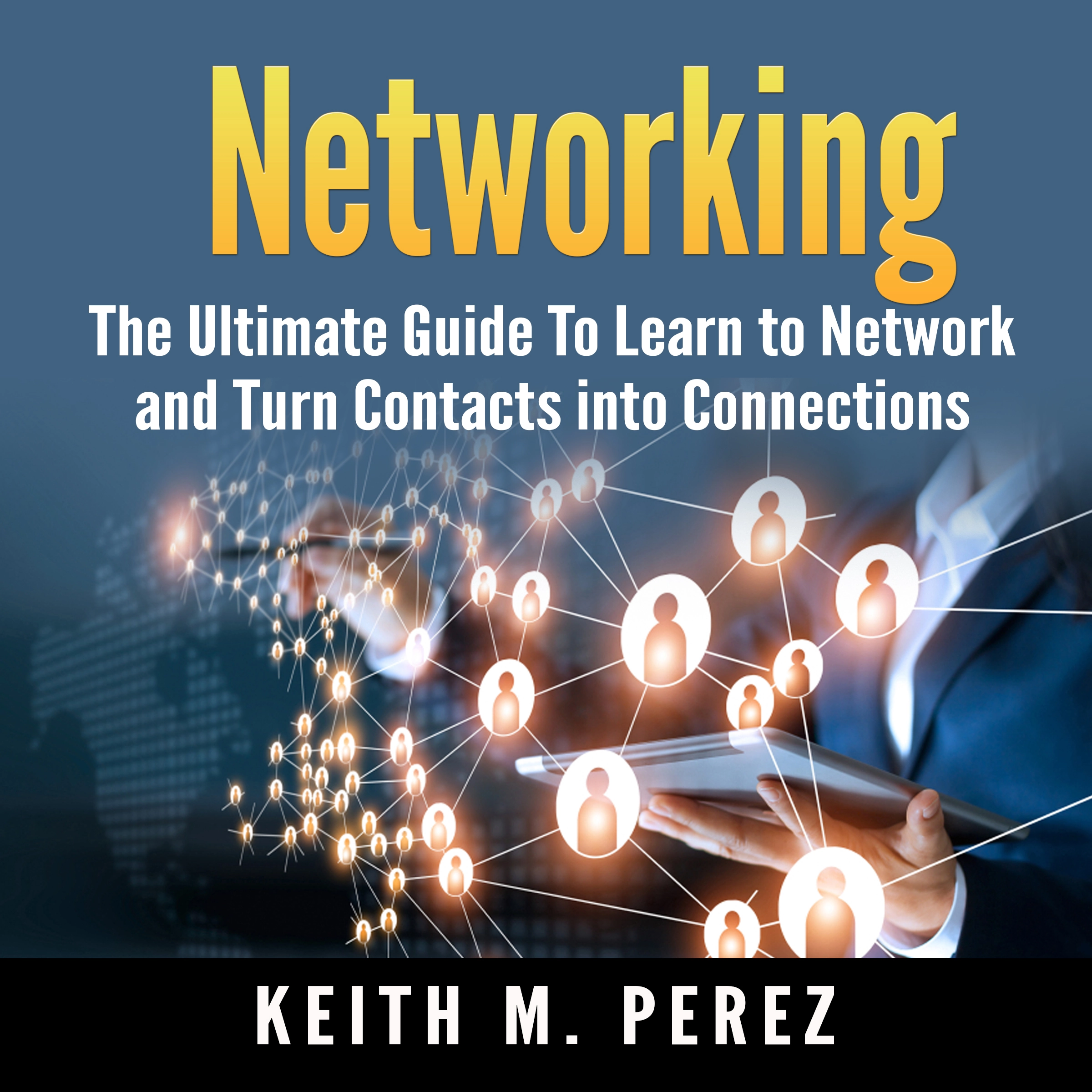 Networking: The Ultimate Guide To Learn to Network and Turn Contacts into Connections by Keith M. Perez Audiobook