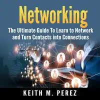 Networking: The Ultimate Guide To Learn to Network and Turn Contacts into Connections Audiobook by Keith M. Perez