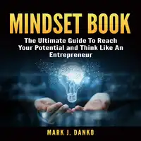 Mindset Book: The Ultimate Guide To Reach Your Potential and Think Like An Entrepreneur Audiobook by Mark J. Danko