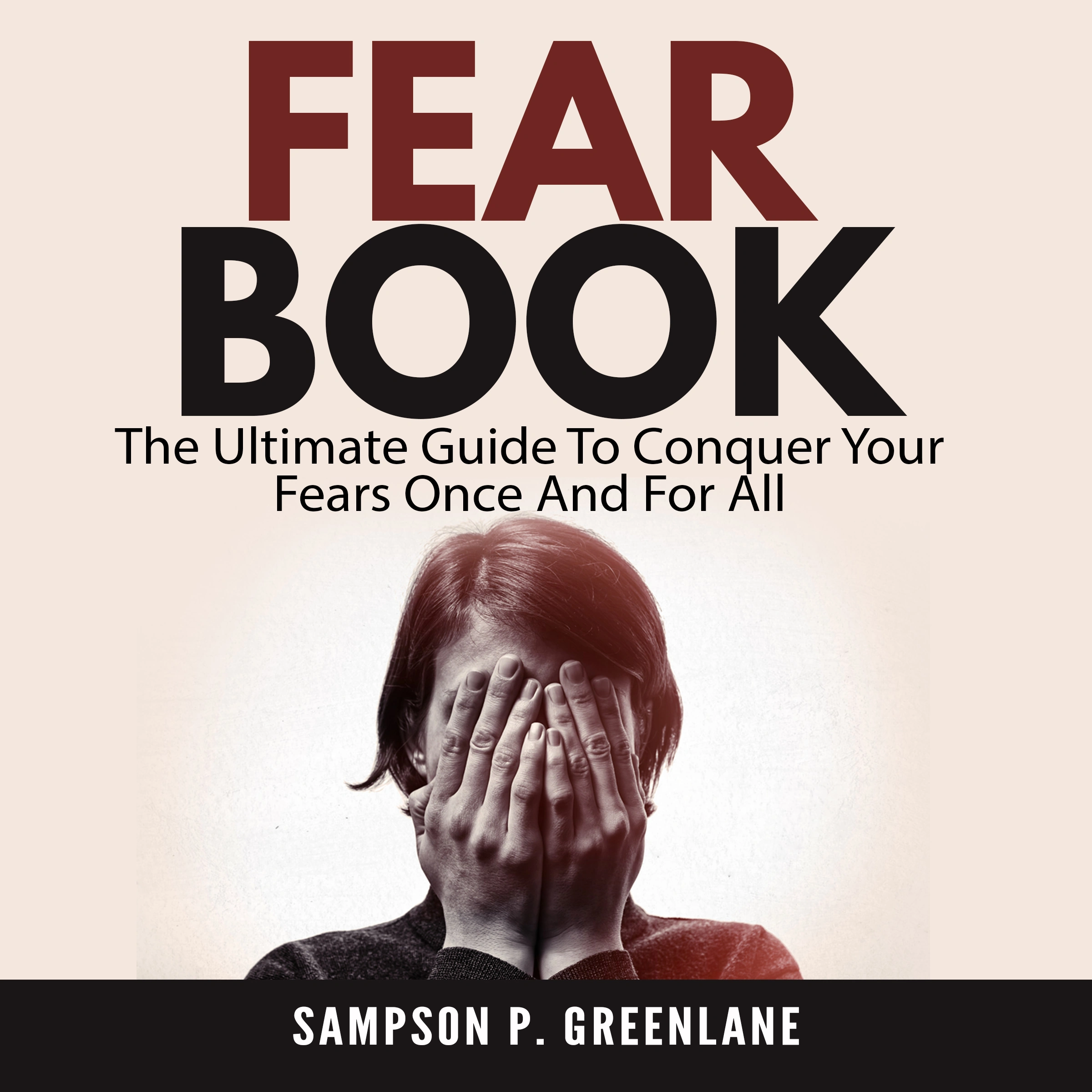 Fear Book: The Ultimate Guide To Conquer Your Fears Once And For All by Sampson P. Greenlane