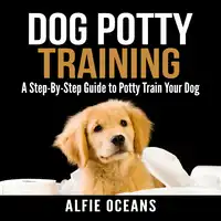 Dog Potty Training: A Step-By-Step Guide to Potty Train Your Dog Audiobook by Alfie Oceans