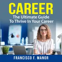 Career: The Ultimate Guide To Thrive In Your Career Audiobook by Francisco F. Manor