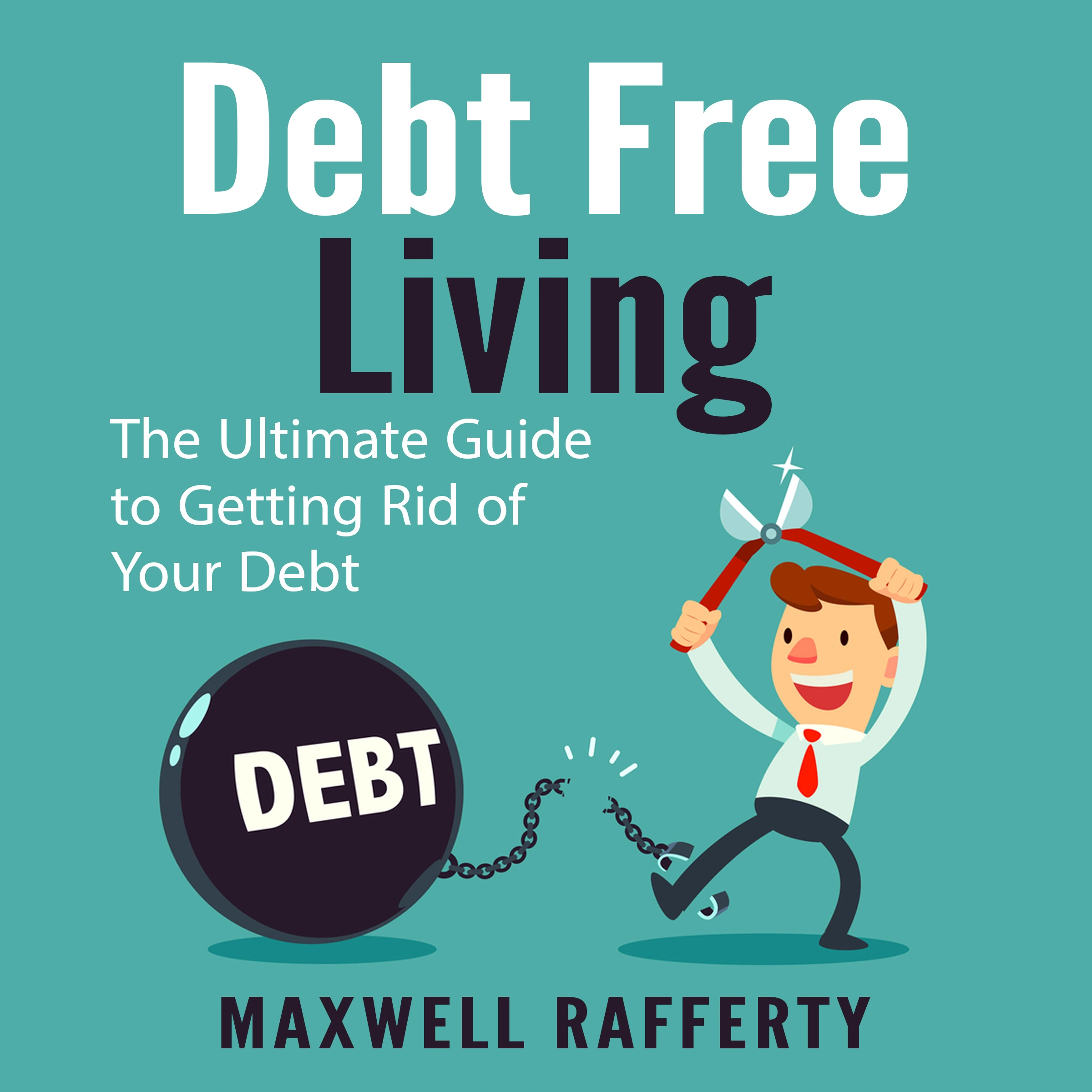 Debt Free Living: The Ultimate Guide to Getting Rid of Your Debt by Maxwell Rafferty