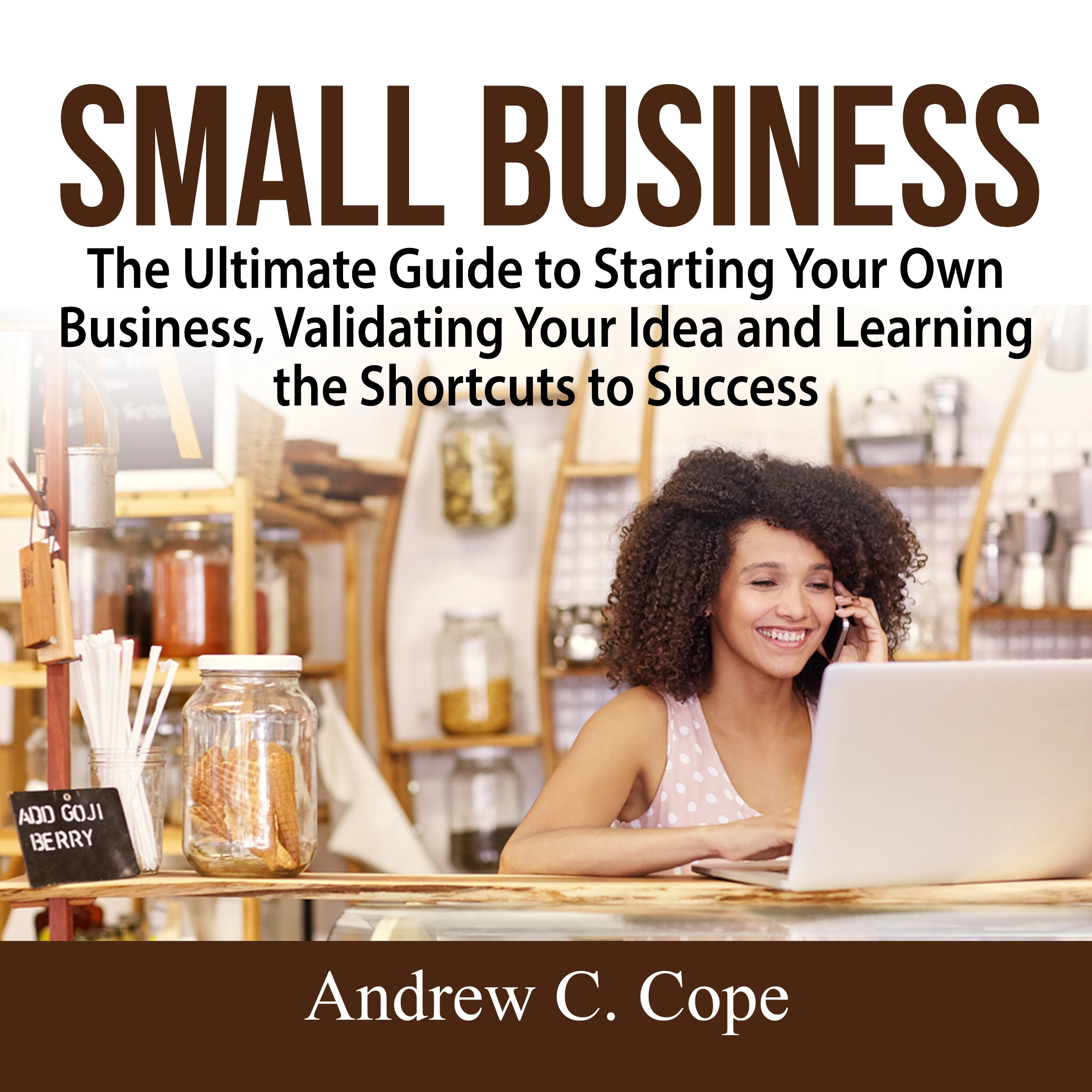 Small Business: The Ultimate Guide to Starting Your Own Business, Validating Your Idea and Learning the Shortcuts to Success Audiobook by Andrew C. Cope