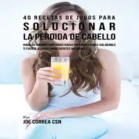 40 Recetas de Jugos Para Solucionar la Pérdida de Cabello Audiobook by Joe Correa