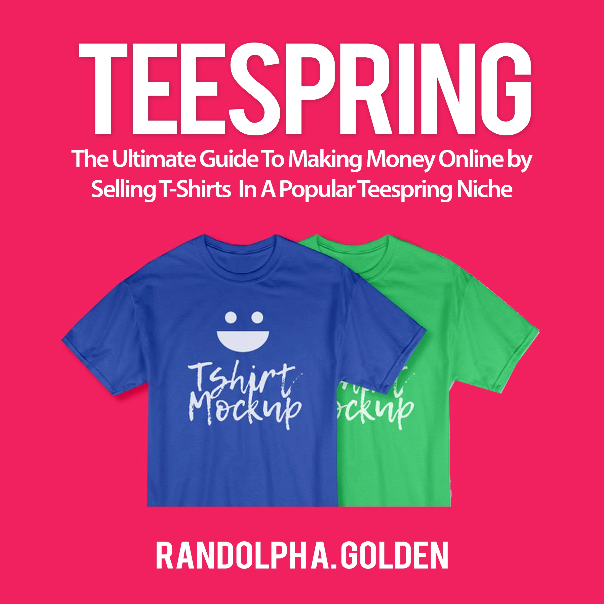 TeeSpring: The Ultimate Guide To Making Money Online by Selling T-Shirts  In A Popular Teespring Niche by Randolph A. Golden Audiobook