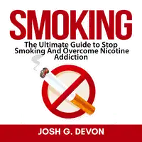 Smoking: The Ultimate Guide to Stop Smoking And Overcome Nicotine Addiction Audiobook by Josh G. Devon