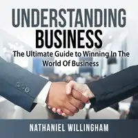 Understanding Business: The Ultimate Guide to Winning In The World Of Business Audiobook by Nathaniel Willingham