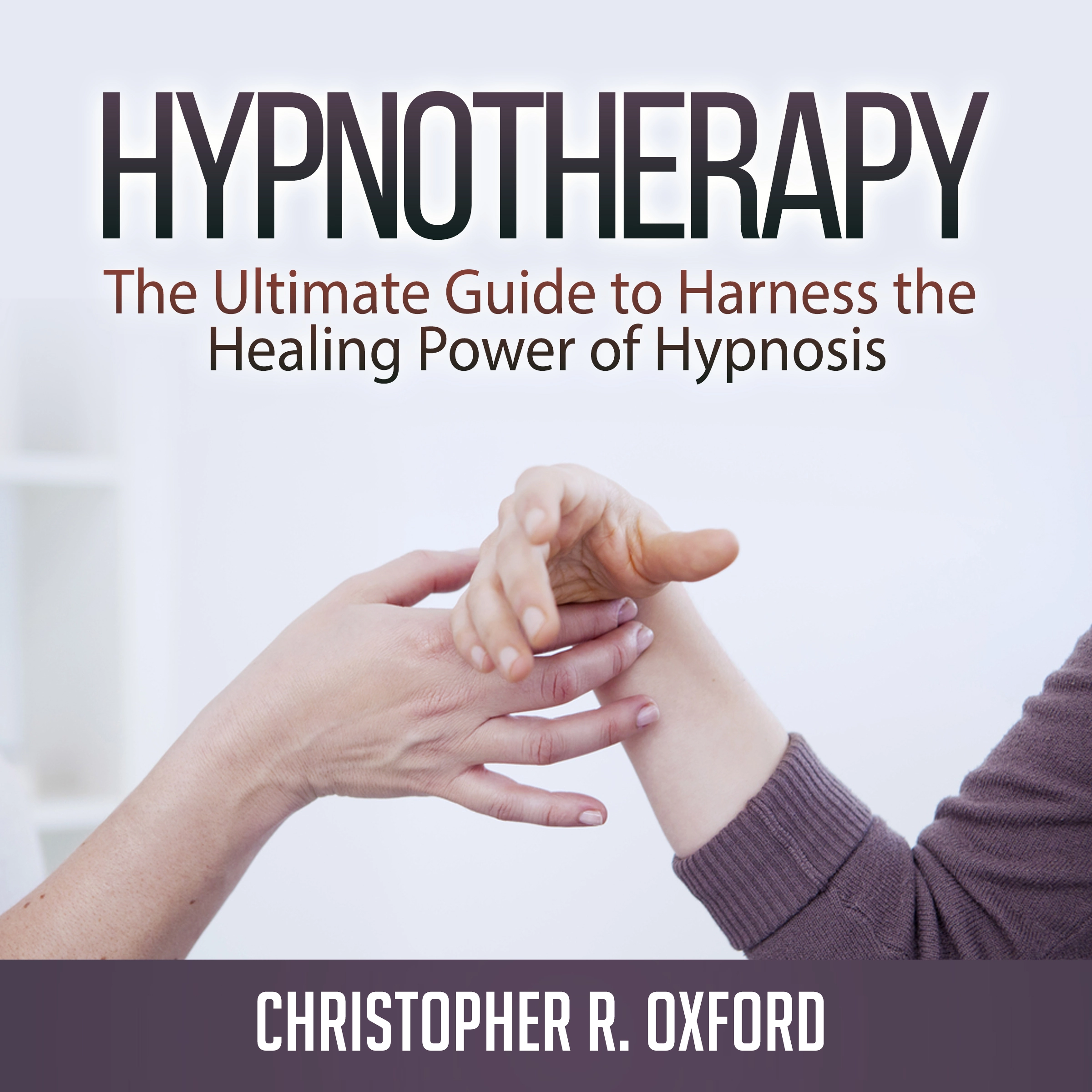 Hypnotherapy: The Ultimate Guide to Harness the Healing Power of Hypnosis by Christopher R. Oxford Audiobook