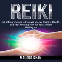 Reiki: The Ultimate Guide to Increase Energy, Improve Health, and Feel Amazing with the Reiki Ancient Healing Art Audiobook by Mauqu R. Khan