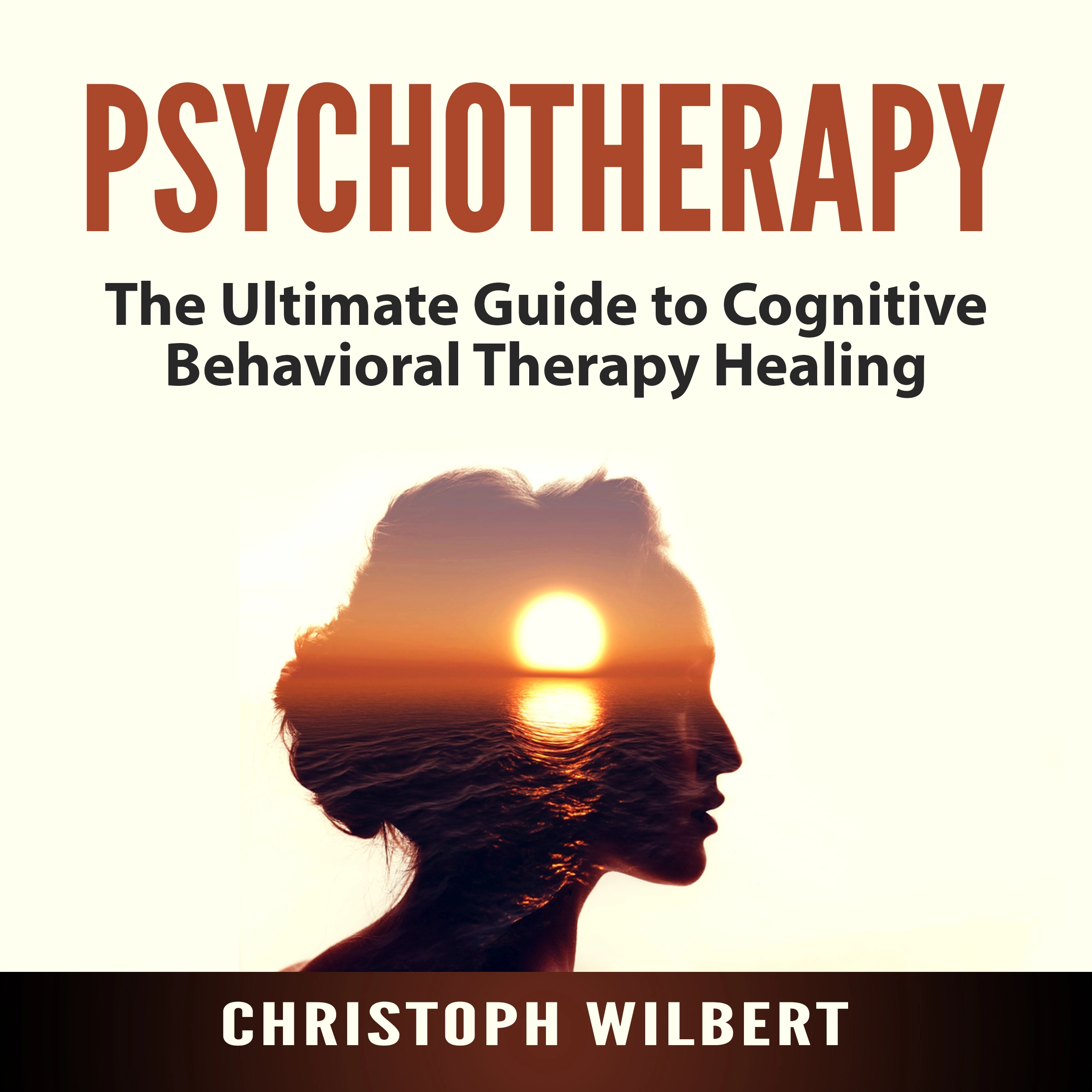 Psychotherapy: The Ultimate Guide to Cognitive Behavioral Therapy Healing by Christoph Wilbert Audiobook