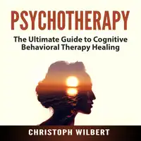 Psychotherapy: The Ultimate Guide to Cognitive Behavioral Therapy Healing Audiobook by Christoph Wilbert