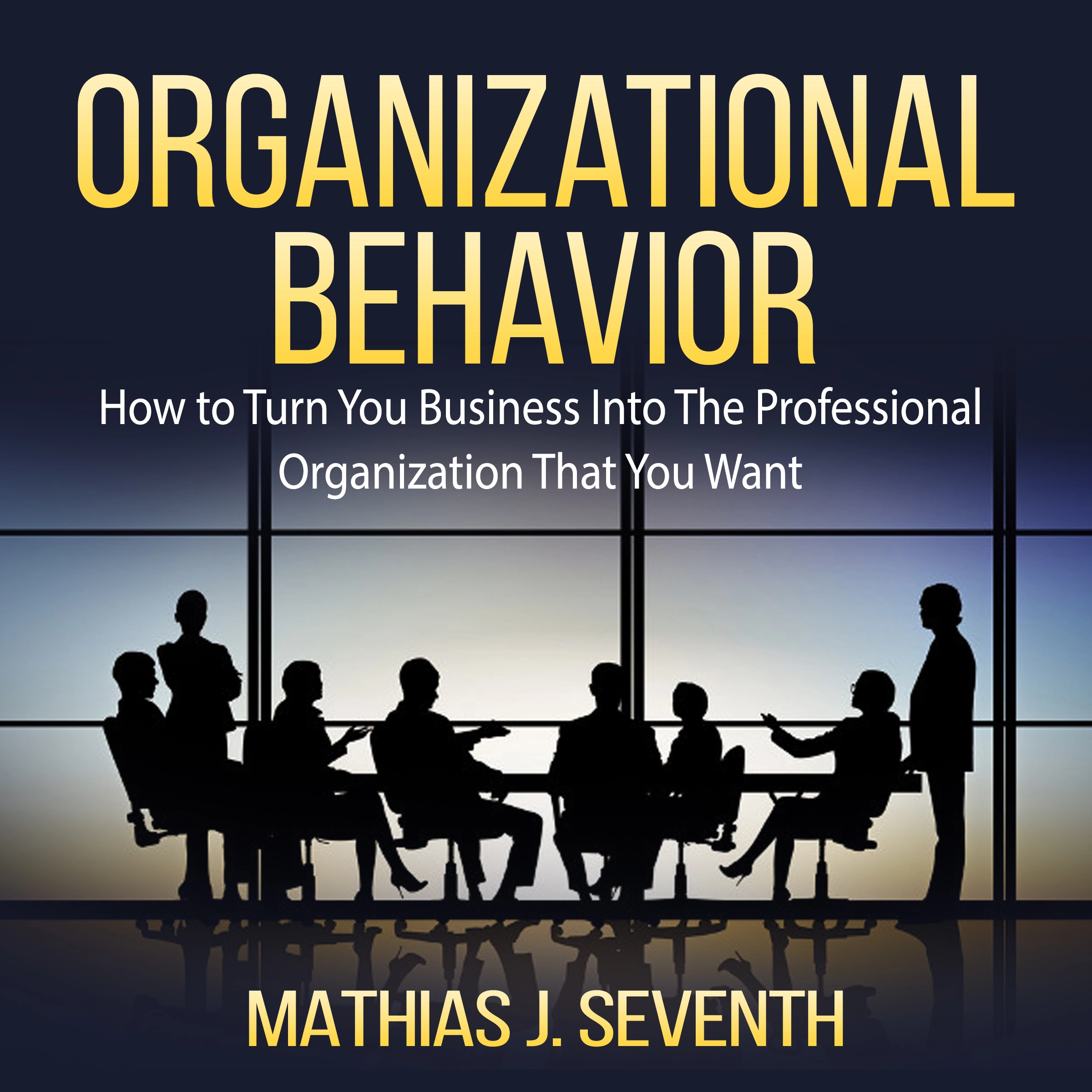 Organizational Behavior: How to Turn You Business Into The Professional Organization That You Want by Mathias J. Seventh Audiobook