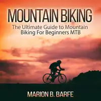 Mountain Biking: The Ultimate Guide to Mountain Biking For Beginners MTB Audiobook by Marion B. Barfe