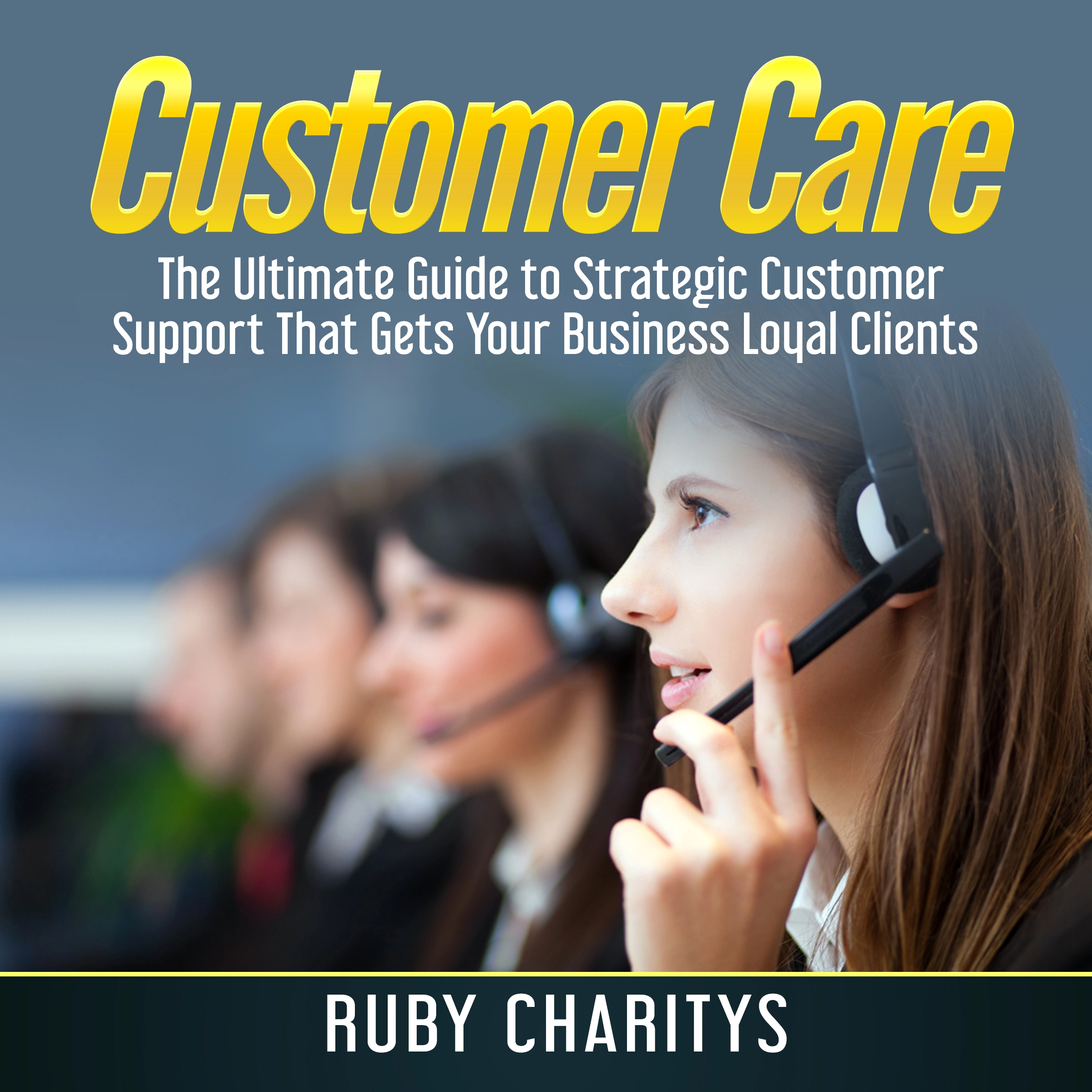 Customer Care: The Ultimate Guide to Strategic Customer Support That Gets Your Business Loyal Clients by Ruby Charitys Audiobook