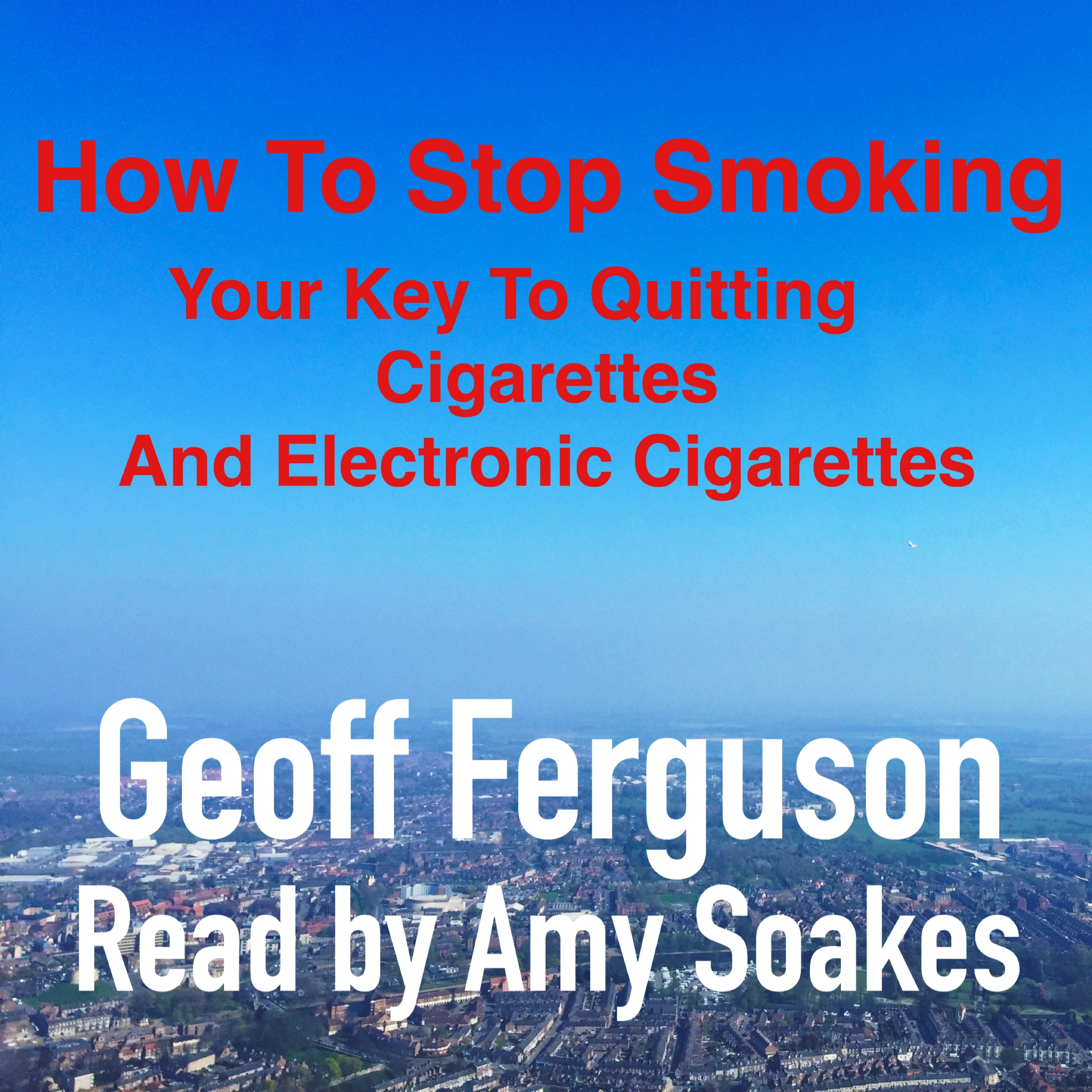 How To Stop Smoking, Your Key To Quitting Cigarettes And Electronic Cigarettes Audiobook by Geoff Ferguson