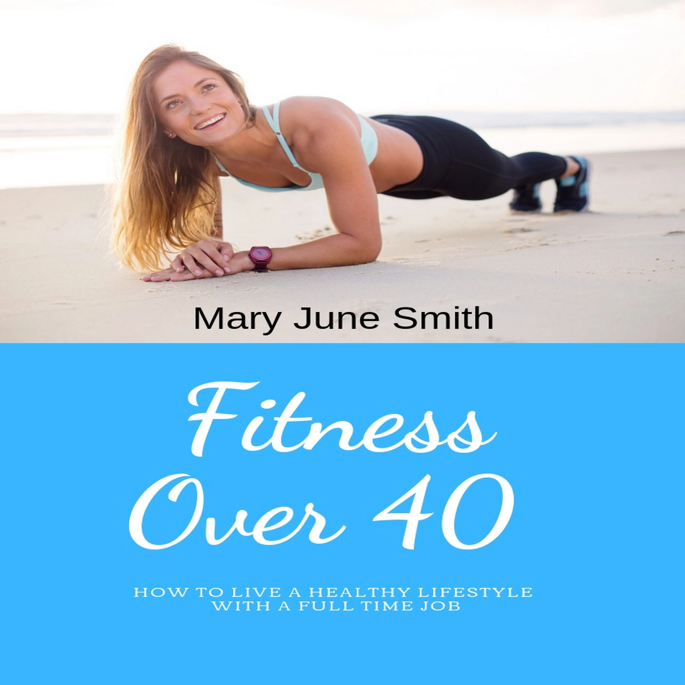 Fitness Over 40: How to live a healthy lifestyle with a full time Job (Limited) Audiobook by Mary June Smith
