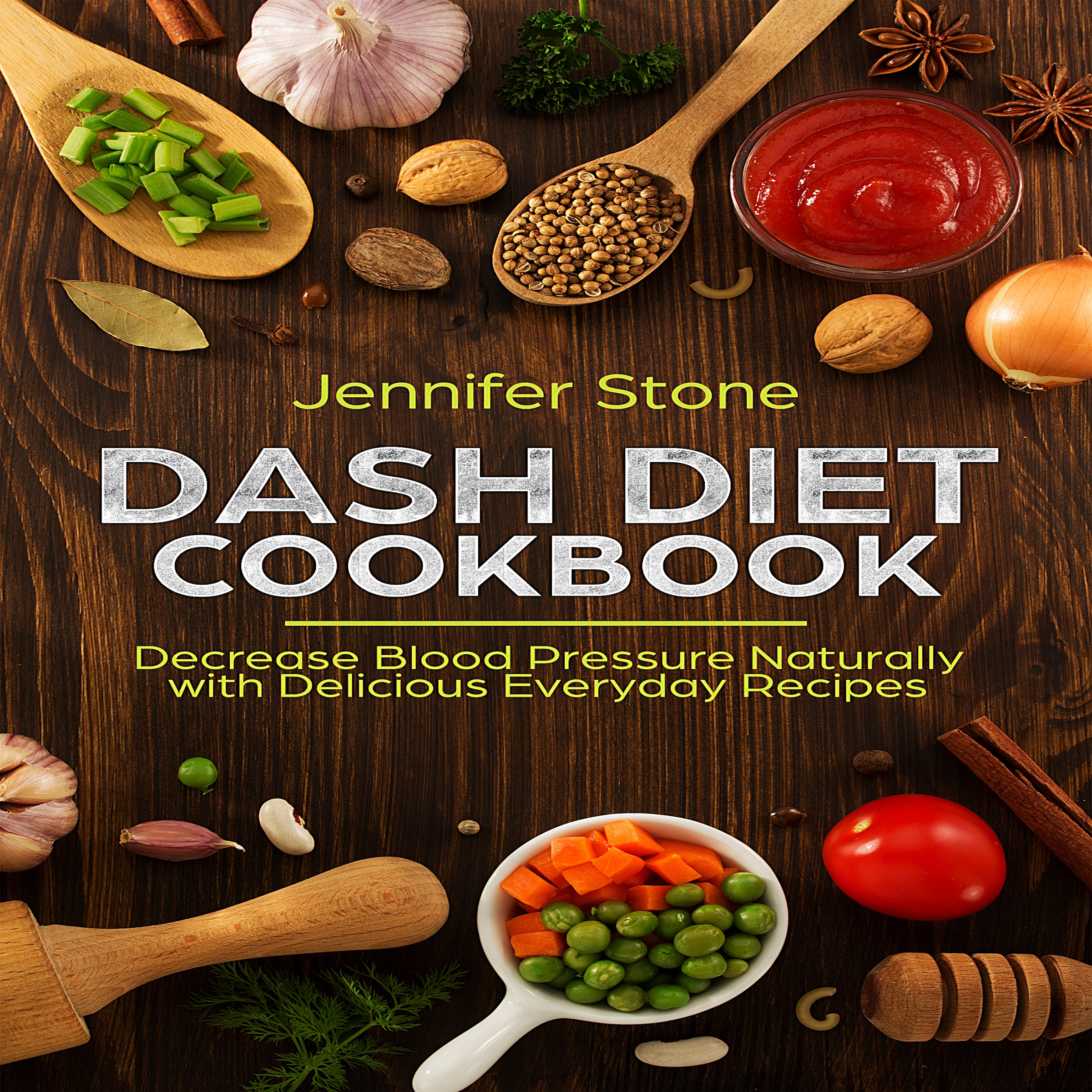 DASH Diet Cookbook: Decrease Blood Pressure Naturally with Delicious Everyday Recipes by Jennifer Stone