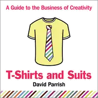 T-Shirts and Suits: A Guide to the Business of Creativity Audiobook by David Parrish