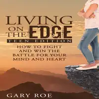 Living on the Edge: How to Fight and Win the Battle for Your Mind and Heart (Teen Edition) Audiobook by Gary Roe