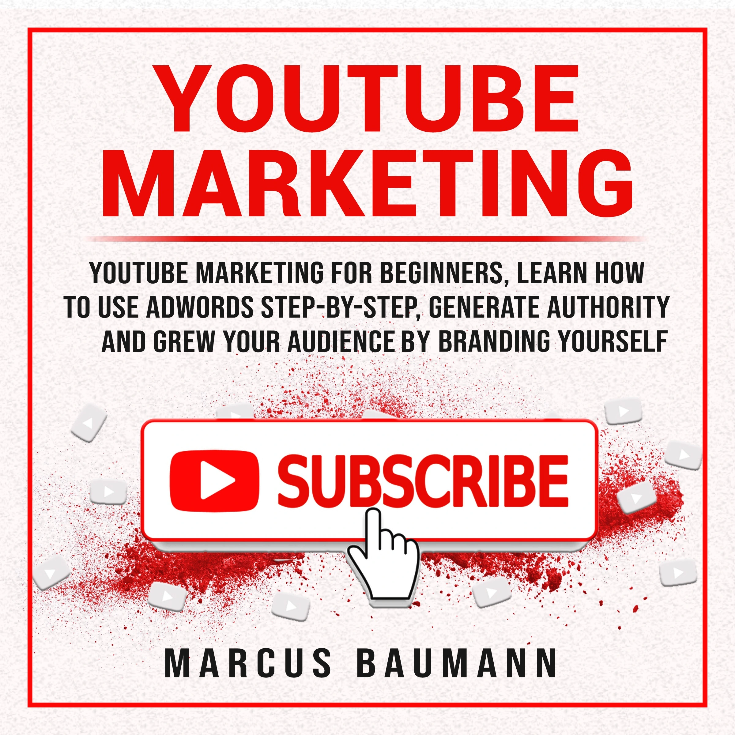 Youtube Marketing: Youtube Marketing For Beginners, Learn How To Use Adwords Step By Step, Generate Authority And Grow Your Audience By Branding Yourself by Marcus Baumann