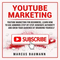 Youtube Marketing: Youtube Marketing For Beginners, Learn How To Use Adwords Step By Step, Generate Authority And Grow Your Audience By Branding Yourself Audiobook by Marcus Baumann