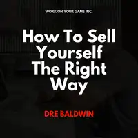 How To Sell Yourself The Right Way Audiobook by Dre Baldwin