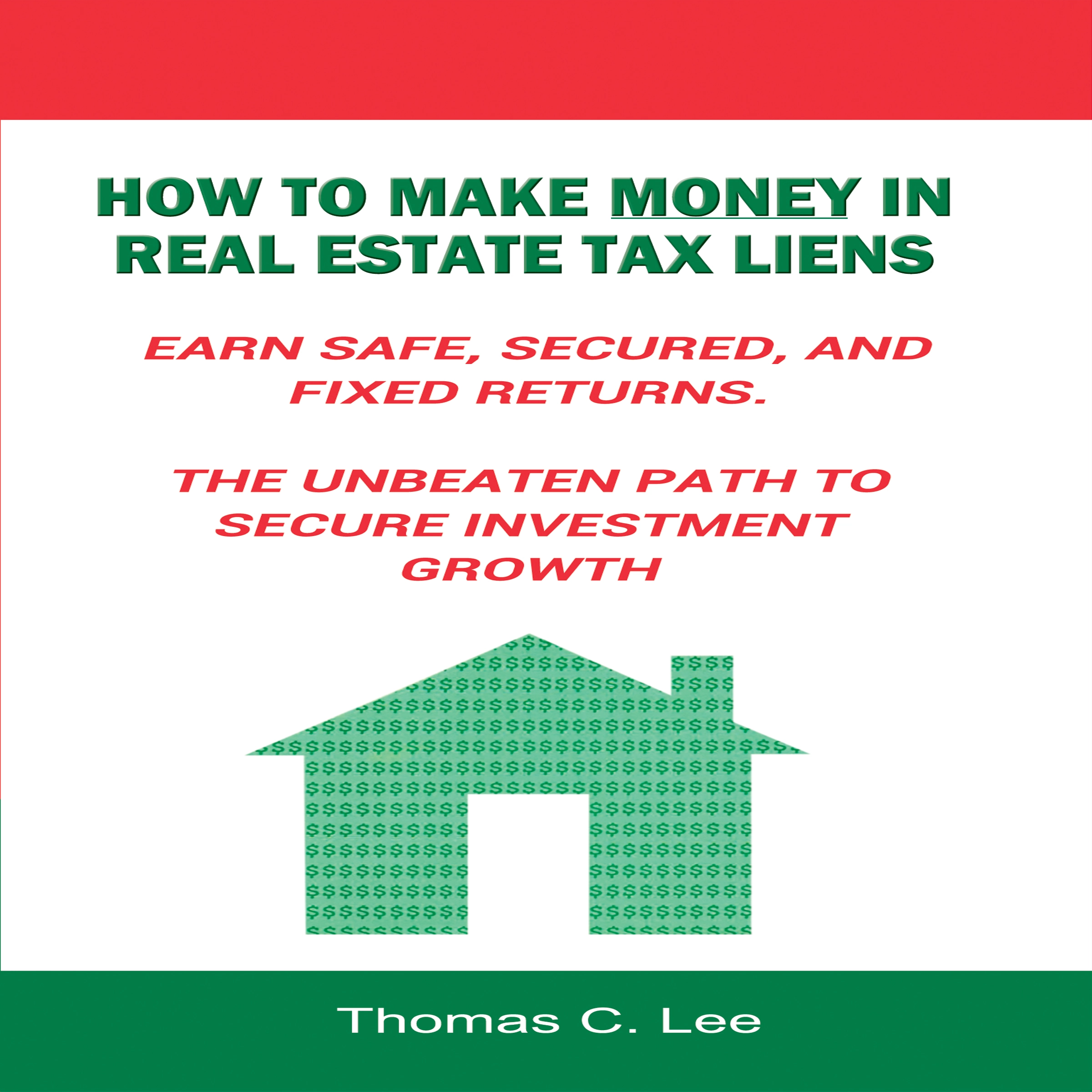 How to Make Money in Real Estate Tax Liens - Earn Safe, Secured, and Fixed Returns - The Unbeaten Path to Secure Investment Growth Audiobook by Thomas C. Lee