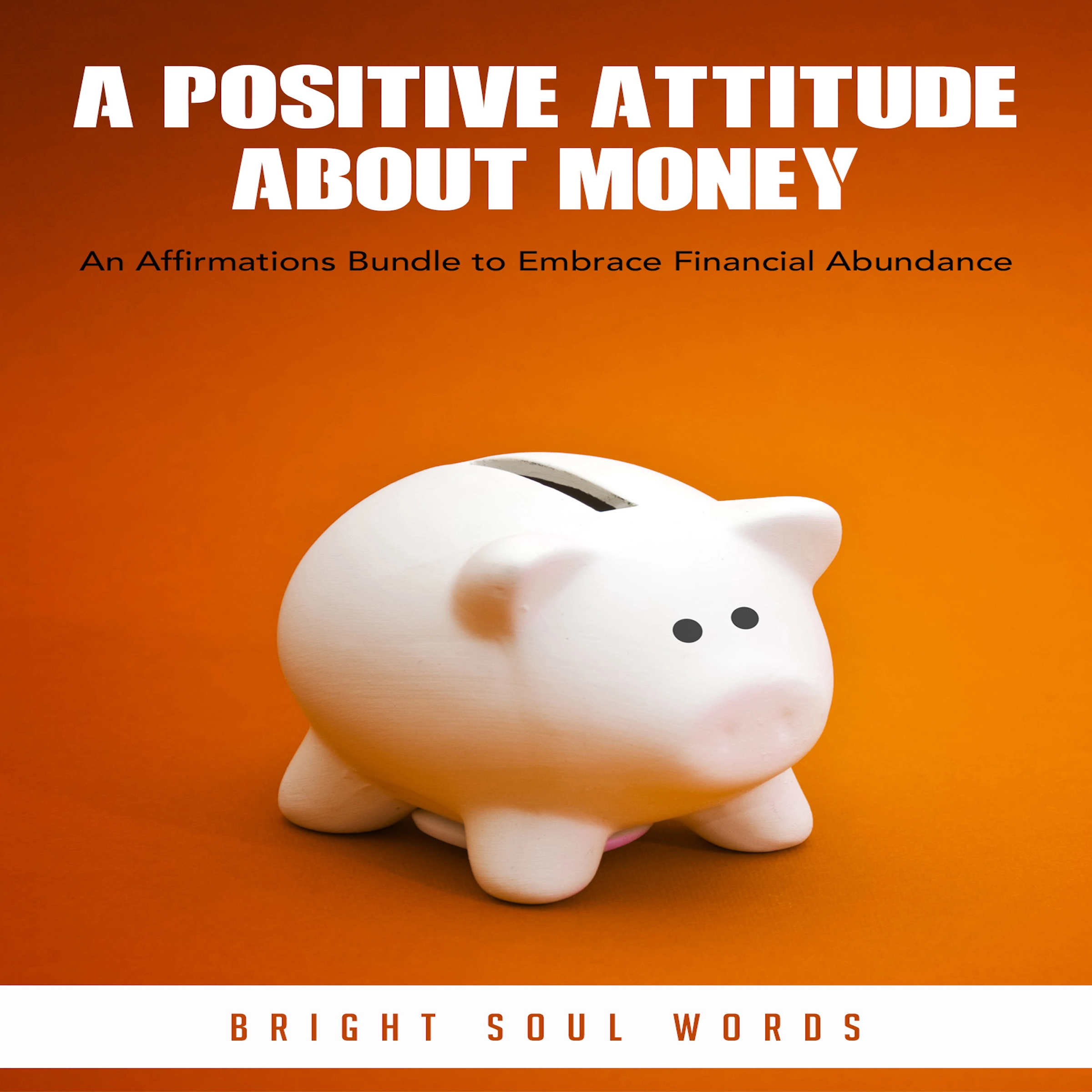 A Positive Attitude about Money: An Affirmations Bundle to Embrace Financial Abundance by Bright Soul Words Audiobook