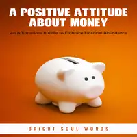 A Positive Attitude about Money: An Affirmations Bundle to Embrace Financial Abundance Audiobook by Bright Soul Words