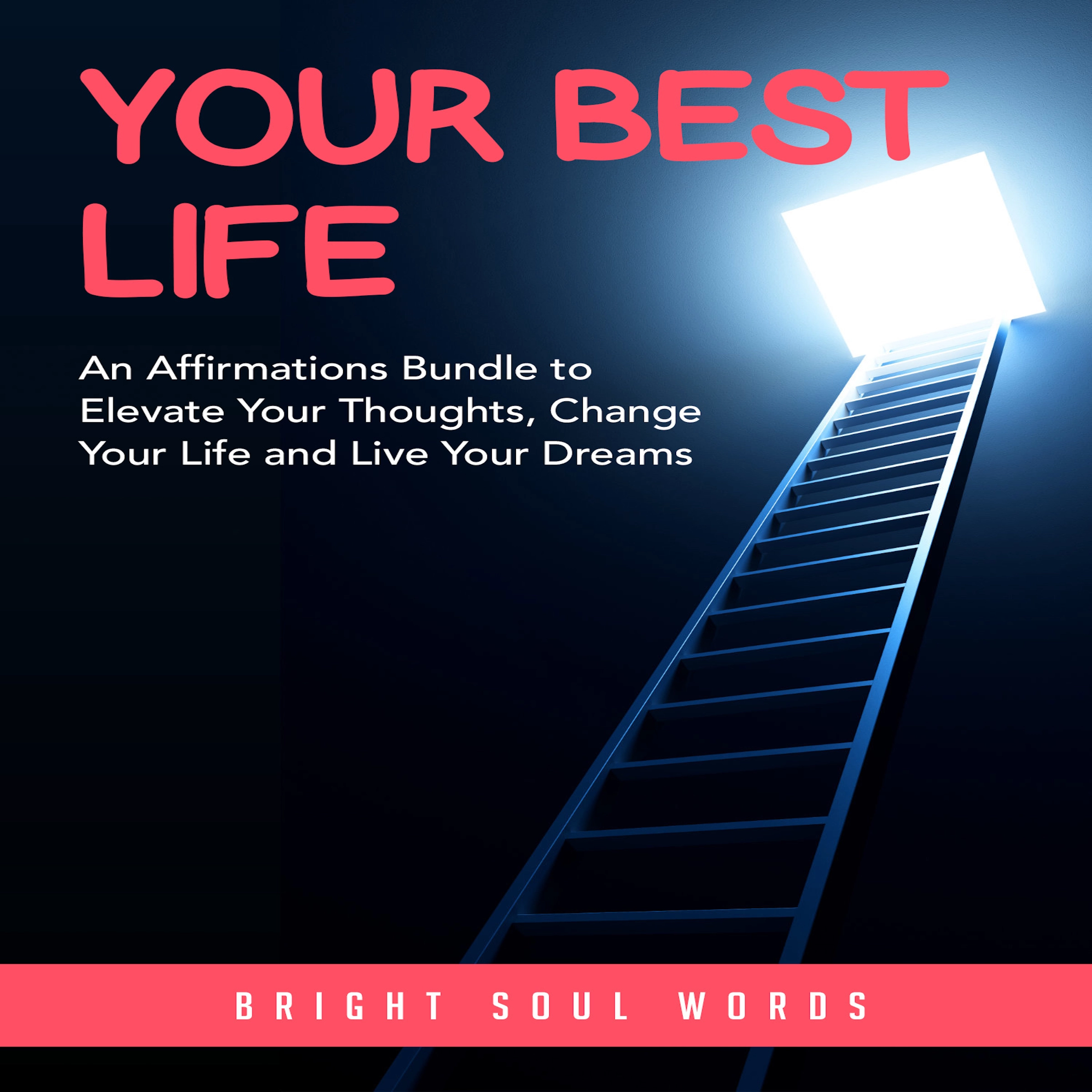 Your Best Life: An Affirmations Bundle to Elevate Your Thoughts, Change Your Life and Live Your Dreams by Bright Soul Words