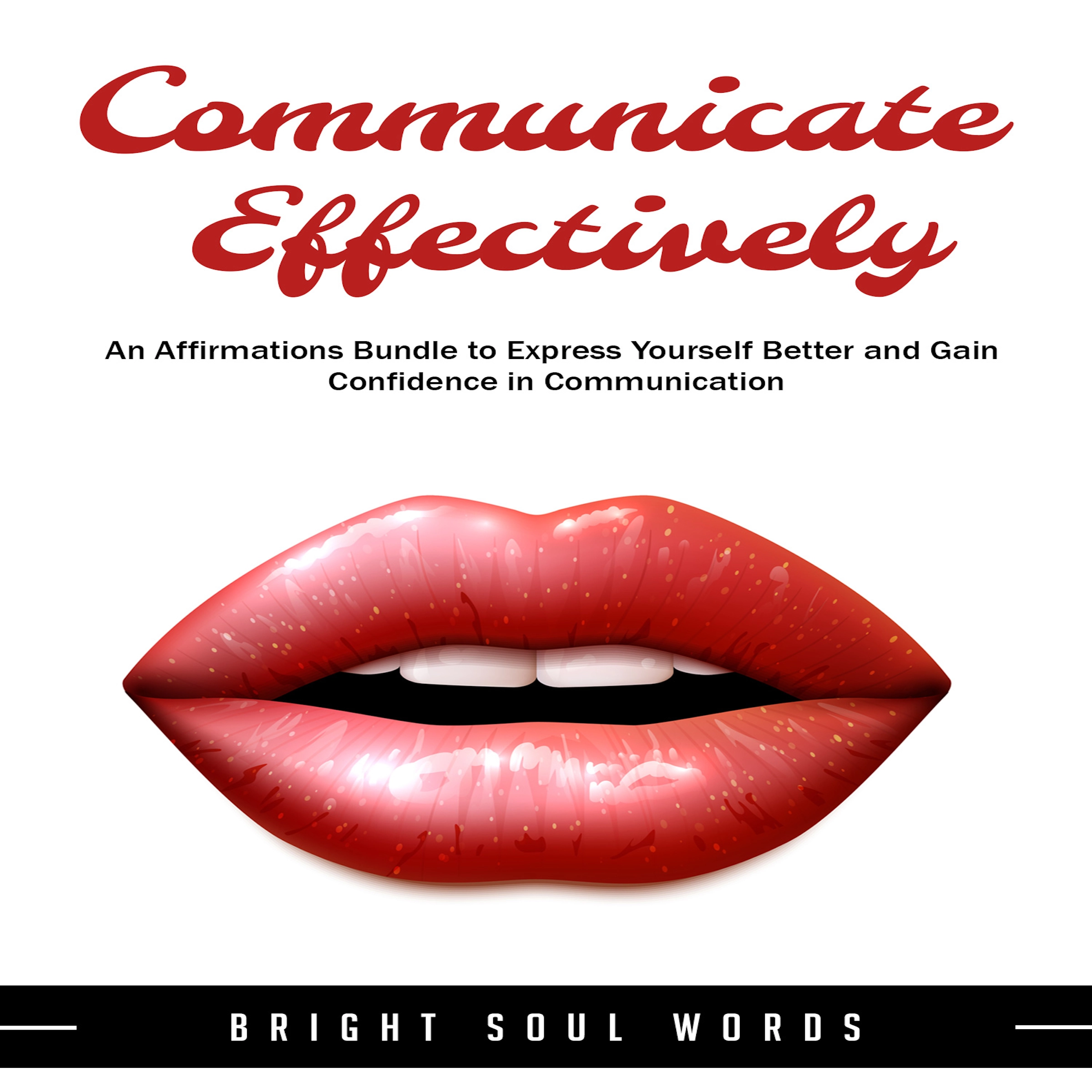 Communicate Effectively: An Affirmations Bundle to Express Yourself Better and Gain Confidence in Communication Audiobook by Bright Soul Words