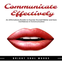 Communicate Effectively: An Affirmations Bundle to Express Yourself Better and Gain Confidence in Communication Audiobook by Bright Soul Words