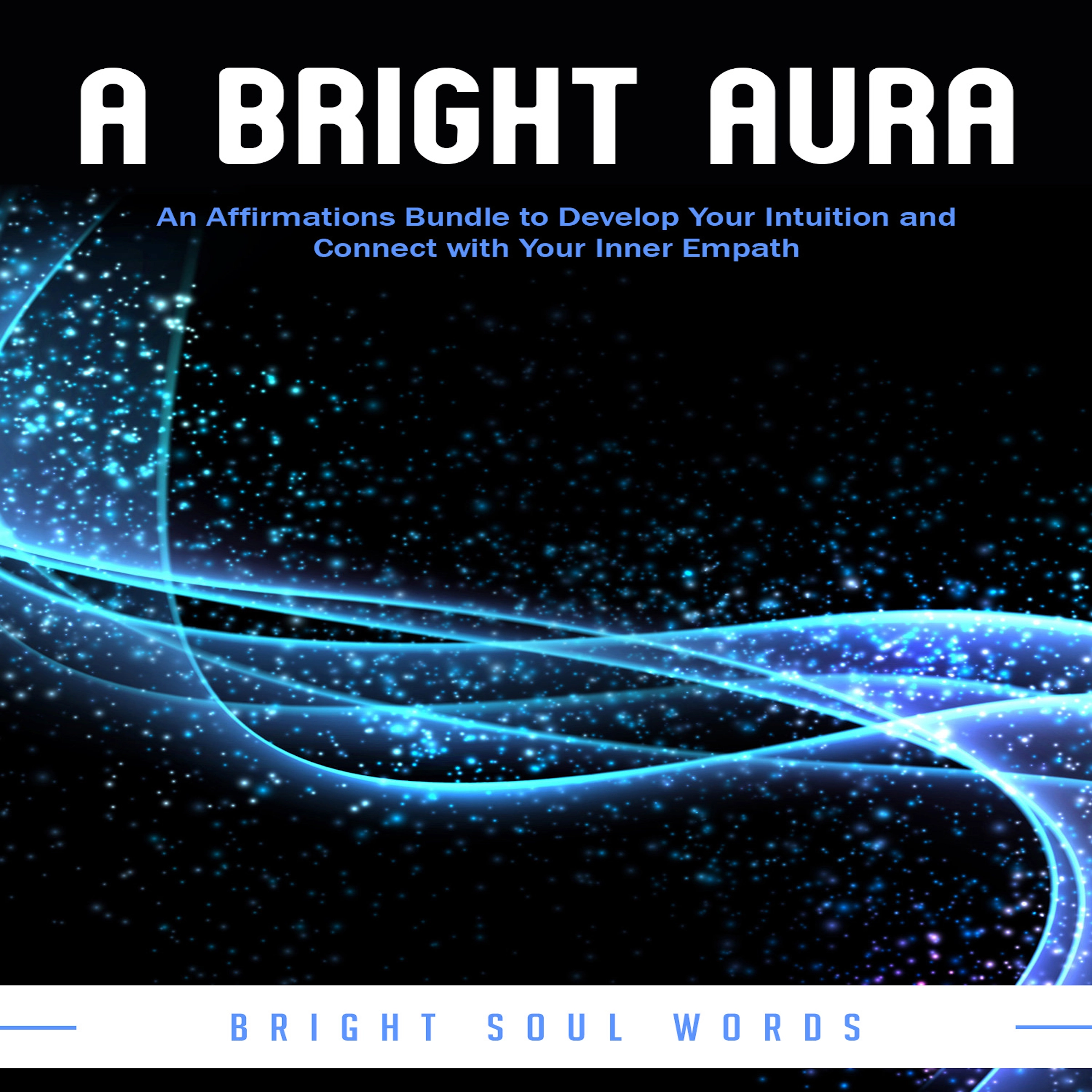 A Bright Aura: An Affirmations Bundle to Develop Your Intuition and Connect with Your Inner Empath Audiobook by Bright Soul Words