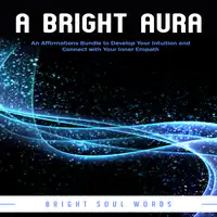 A Bright Aura: An Affirmations Bundle to Develop Your Intuition and Connect with Your Inner Empath Audiobook by Bright Soul Words