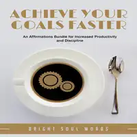 Achieve Your Goals Faster: An Affirmations Bundle for Increased Productivity and Discipline Audiobook by Bright Soul Words