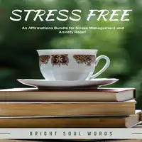 Stress Free: An Affirmations Bundle for Stress Management and Anxiety Relief Audiobook by Bright Soul Words