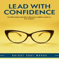 Lead with Confidence: An Affirmations Bundle to Become a Better Leader in Any Industry Audiobook by Bright Soul Words