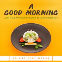 A Good Morning: A Morning Affirmations Bundle to Have a Great Day Audiobook by Bright Soul Words