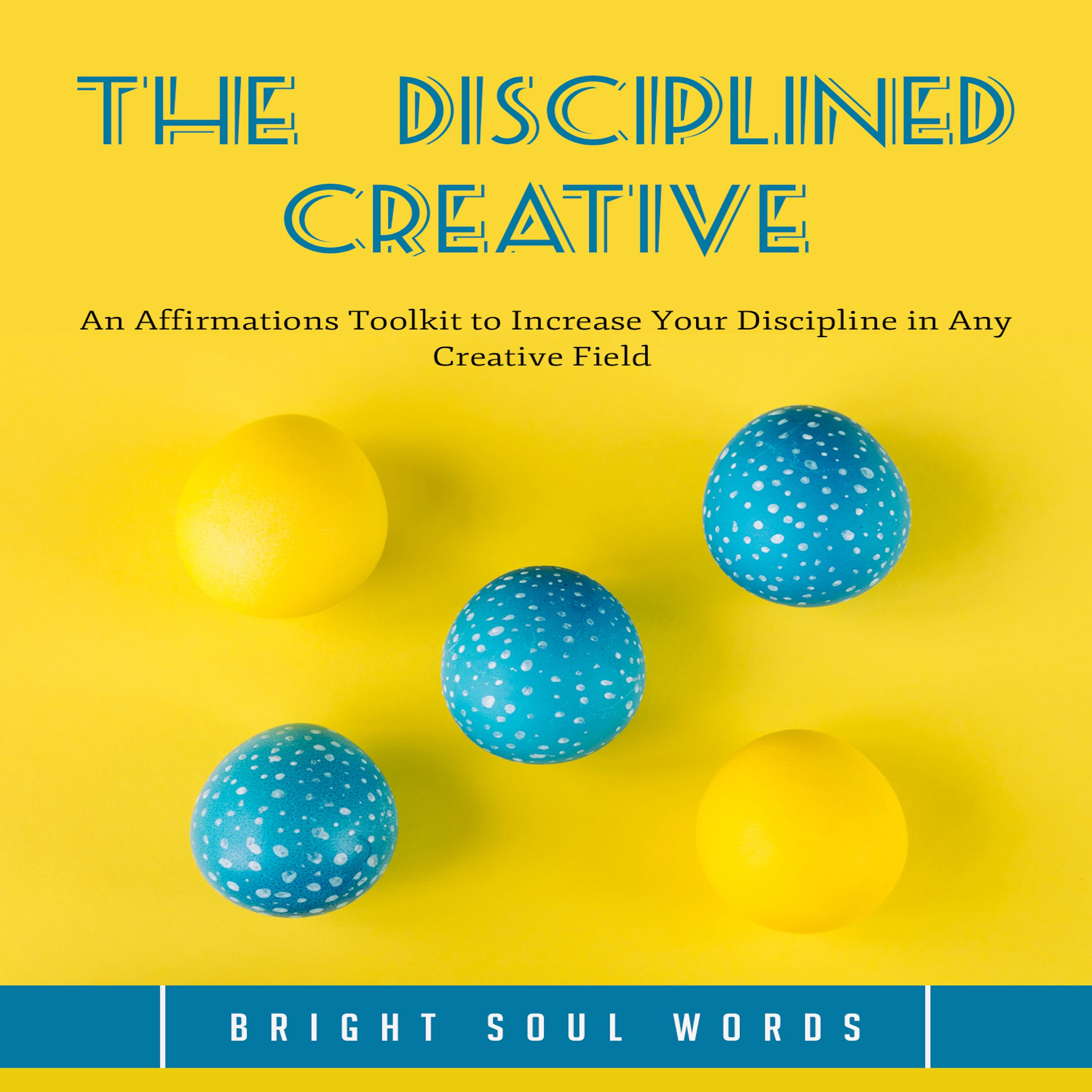 The Disciplined Creative: An Affirmations Toolkit to Increase Your Discipline in Any Creative Field by Bright Soul Words Audiobook