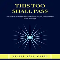 This Too Shall Pass: An Affirmations Bundle to Relieve Stress and Increase Inner Strength Audiobook by Bright Soul Words