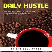 Daily Hustle: An Affirmations Bundle to Stay Focused on Your Goals, Be More Productive and Increase Your Discipline Audiobook by Bright Soul Words