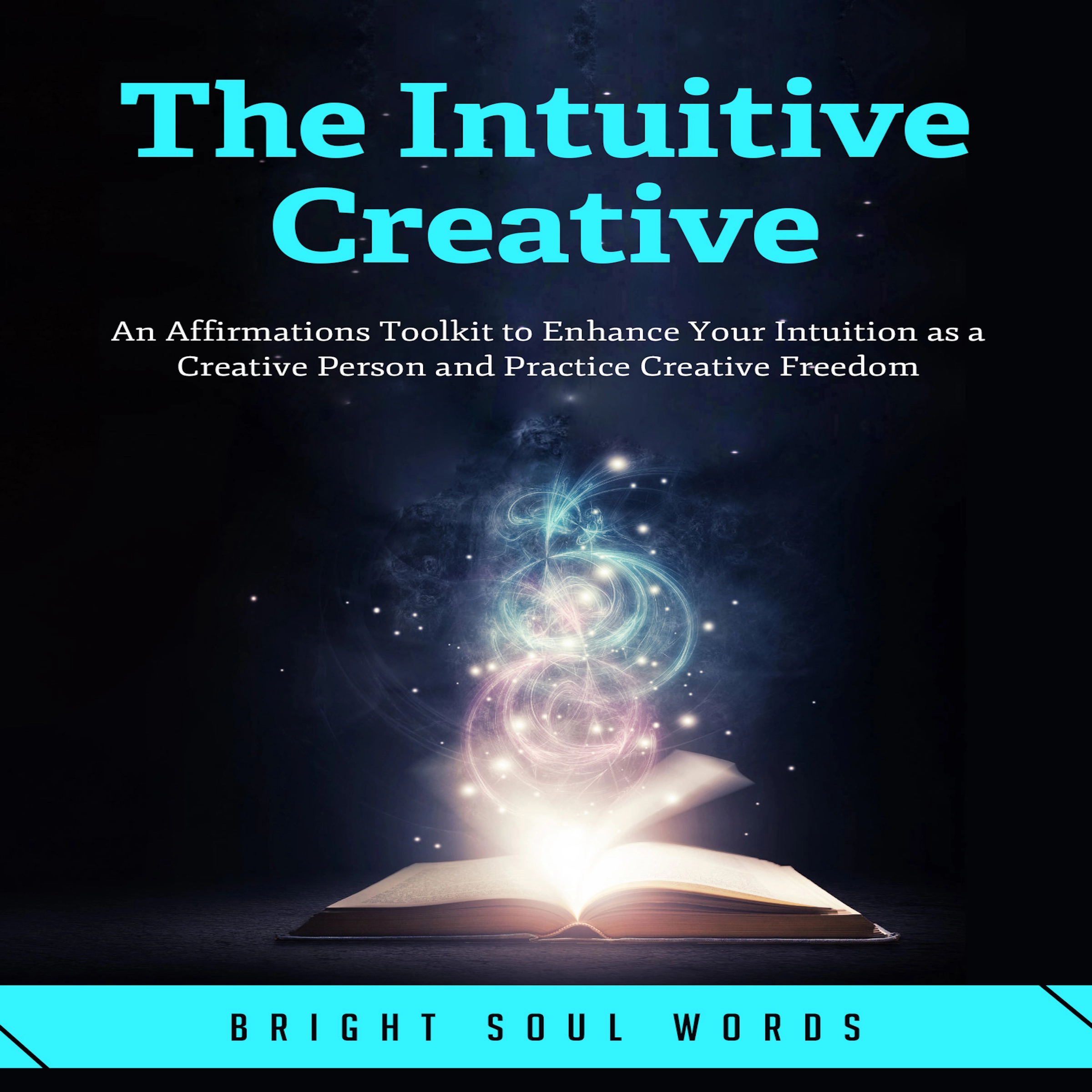 The Intuitive Creative: An Affirmations Toolkit to Enhance Your Intuition as a Creative Person and Practice Creative Freedom by Bright Soul Words