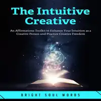 The Intuitive Creative: An Affirmations Toolkit to Enhance Your Intuition as a Creative Person and Practice Creative Freedom Audiobook by Bright Soul Words