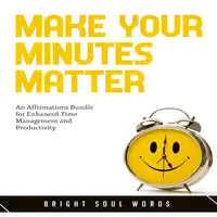 Make Your Minutes Matter: An Affirmations Bundle for Enhanced Time Management and Productivity Audiobook by Bright Soul Words