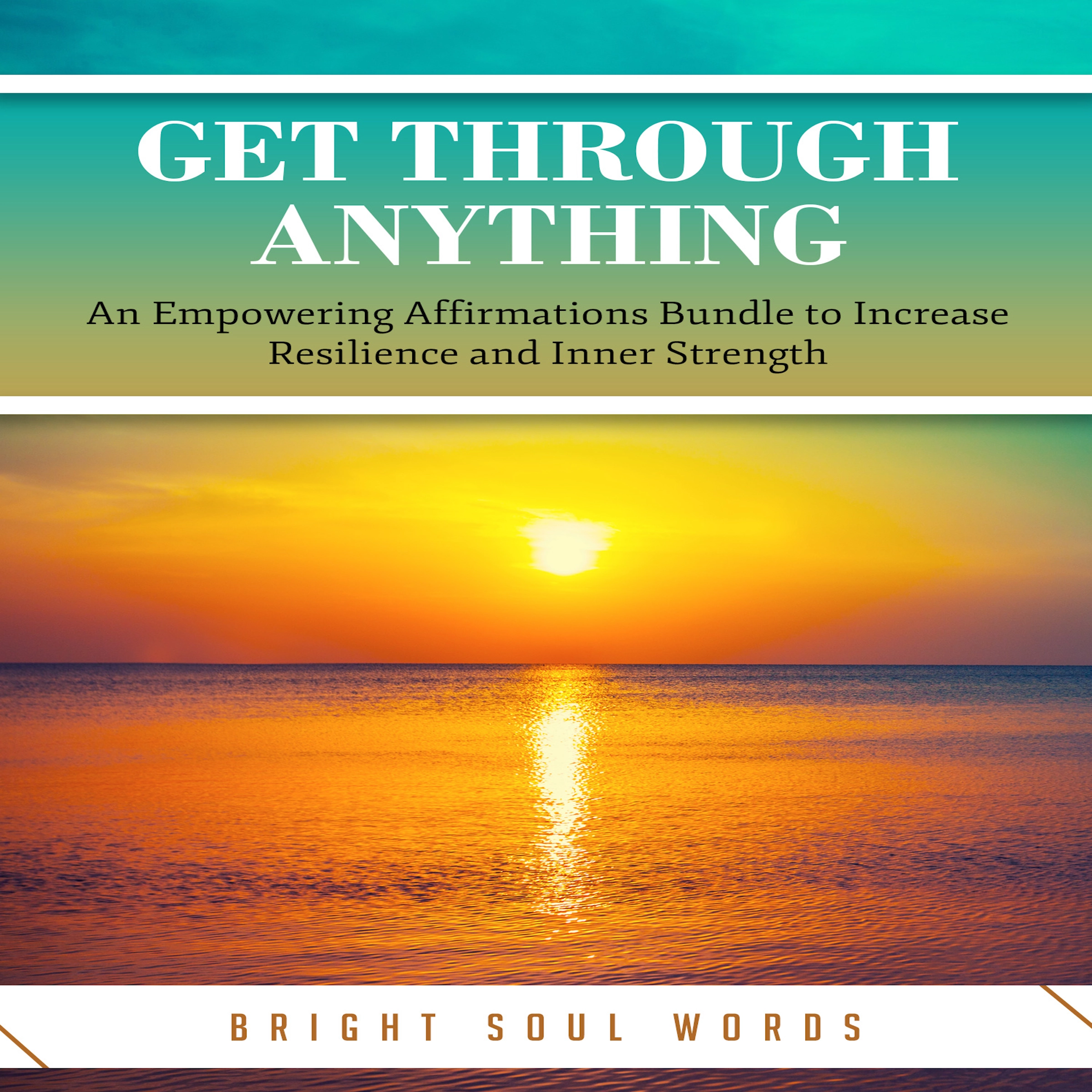 Get Through Anything: An Empowering Affirmations Bundle to Increase Resilience and Inner Strength Audiobook by Bright Soul Words